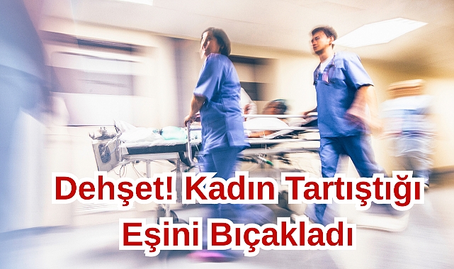 Dehşet! Kadın Tartıştığı Eşini Bıçakladı
