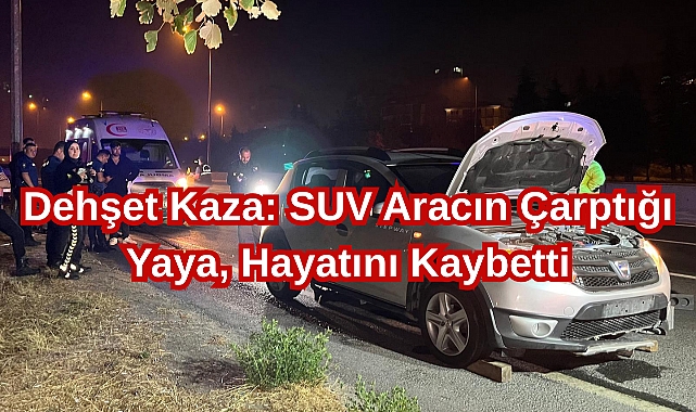 Dehşet Kaza: SUV Aracın Çarptığı Yaya, Hayatını Kaybetti