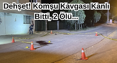 Dehşet! Komşu Kavgası Kanlı Bitti, 2 Ölü...
