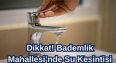 Dikkat! Bademlik Mahallesi’nde Su Kesintisi