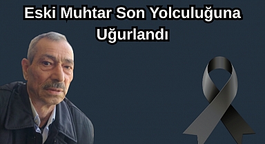 Eski Muhtar Son Yolculuğuna Uğurlandı