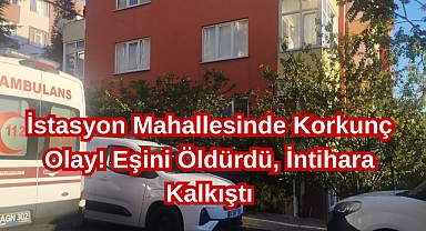 İstasyon Mahallesinde Korkunç Olay! Eşini Öldürdü, İntihara Kalkıştı
