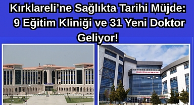 Kırklareli’ne Sağlıkta Tarihi Müjde: Kırklareli'ne 9 Eğitim Kliniği ve 31 Asistan Hekim Geliyor!