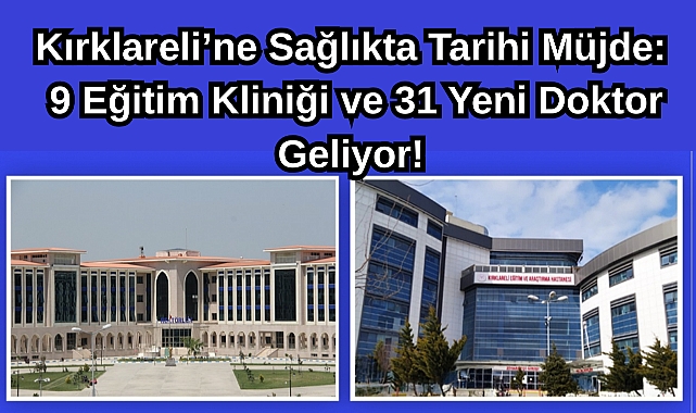 Kırklareli’ne Sağlıkta Tarihi Müjde: Kırklareli'ne 9 Eğitim Kliniği ve 31 Asistan Hekim Geliyor!