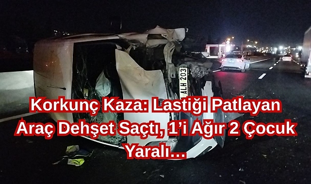 Korkunç Kaza: Lastiği Patlayan Araç Dehşet Saçtı, 1’i Ağır 2 Çocuk Yaralı…