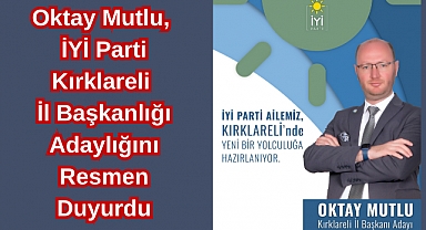 Oktay Mutlu, İYİ Parti Kırklareli İl Başkanlığı Adaylığını Resmen Duyurdu