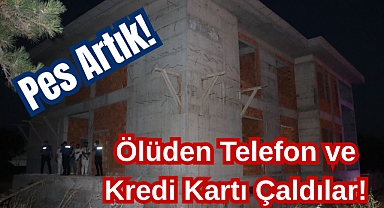 Pes Artık! Ölüden Telefon ve Kredi Kartı Çaldılar!