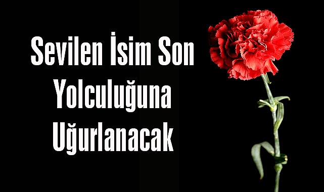 Sevilen İsim Son Yolculuğuna Uğurlanacak
