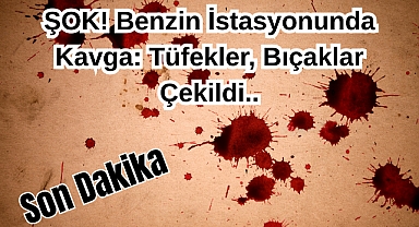 ŞOK! Benzin İstasyonunda Kavga: Tüfekler, Bıçaklar Çekildi..