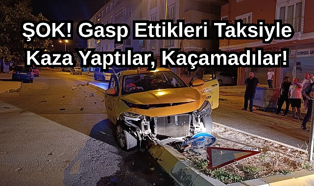 ŞOK! Gasp Ettikleri Taksiyle Kaza Yaptılar, Kaçamadılar!