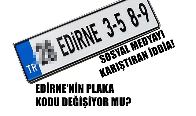 Şok iddia: Edirne'nin Plaka Kodu Değişiyor mu?