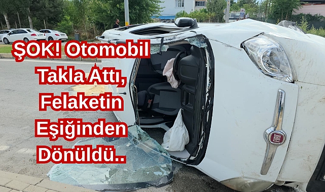 ŞOK! Otomobil Takla Attı, Felaketin Eşiğinden Dönüldü..
