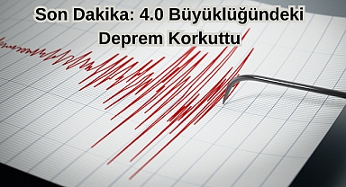 Son Dakika: 4.0 Büyüklüğündeki Deprem Korkuttu