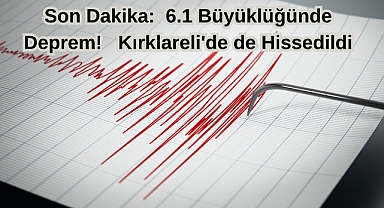 Son Dakika: 6.1 Büyüklüğündeki Deprem Kırklareli'de de Hissedildi