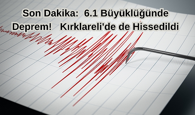 Son Dakika: 6.1 Büyüklüğündeki Deprem Kırklareli'de de Hissedildi