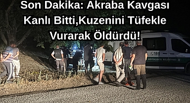 Son Dakika: Akraba Kavgası Kanlı Bitti,Kuzenini Tüfekle Vurarak Öldürdü!