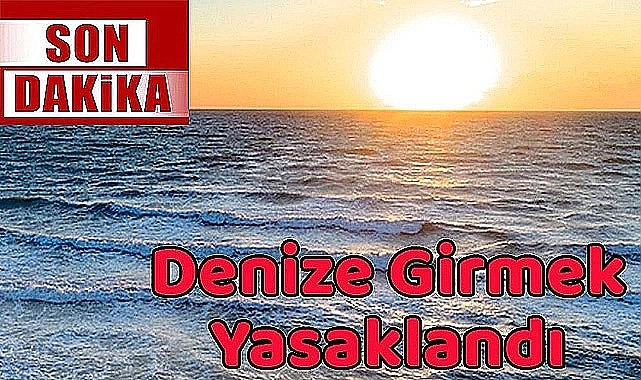 Son Dakika! Denize Girmek Yasaklandı