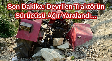 Son Dakika: Devrilen Traktörün Sürücüsü Ağır Yaralandı...