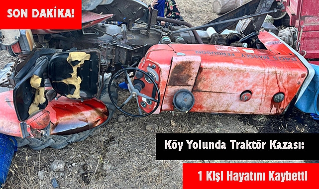 SON DAKİKA! Köy Yolunda Traktör Kazası: 1 Kişi Hayatını Kaybetti