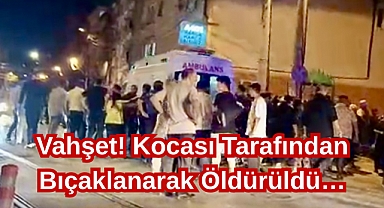 Vahşet! Kocası Tarafından Bıçaklanarak Öldürüldü…