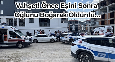 Vahşet! Önce Eşini Sonra Oğlunu Boğarak Öldürdü...