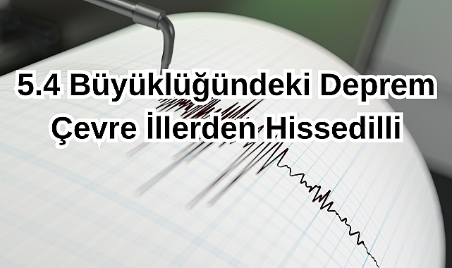 5.4 Büyüklüğündeki Deprem Çevre İllerden Hissedildi