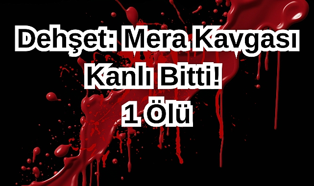 Dehşet: Mera Kavgası Kanlı Bitti! 1 Ölü