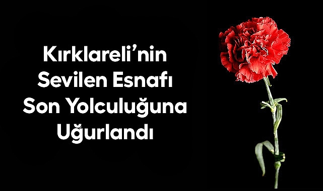 Kırklareli'nin Sevilen Esnafı Son Yolculuğuna Uğurlandı