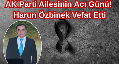 AK Parti Ailesinin Acı Günü: Harun Özbinek Vefat Etti