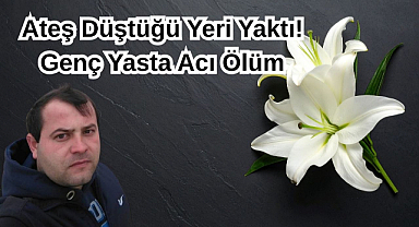 Ateş Düştüğü Yeri Yaktı! Genç Yaşta Acı Ölüm