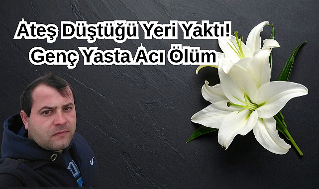 Ateş Düştüğü Yeri Yaktı! Genç Yaşta Acı Ölüm