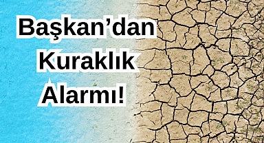 Başkan’dan Kuraklık Alarmı!