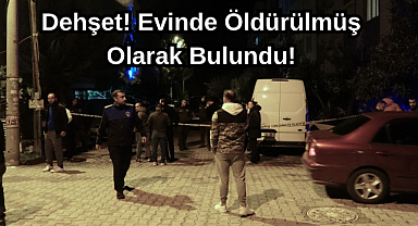 Dehşet! Evinde Öldürülmüş Olarak Bulundu!