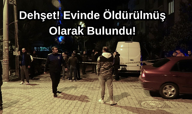 Dehşet! Evinde Öldürülmüş Olarak Bulundu!
