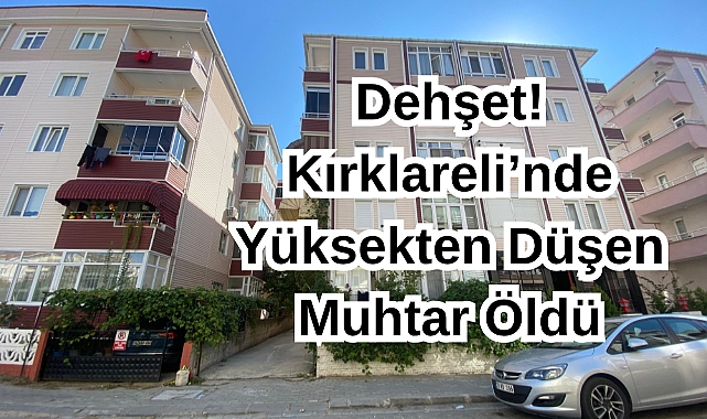 Dehşet! Kırklareli’nde Balkondan Düşen Muhtar Öldü