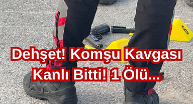 Dehşet! Komşu Kavgası Kanlı Bitti! 1 Ölü...