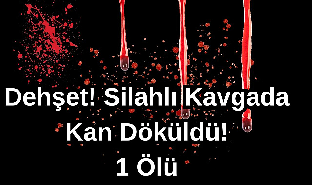 Dehşet! Silahlı Kavgada Kan Döküldü! 1 Ölü