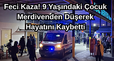 Feci Kaza! 9 Yaşındaki Çocuk Merdivenden Düşerek Hayatını Kaybetti!