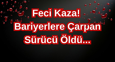 Feci Kaza! Bariyerlere Çarpan Sürücü Öldü...