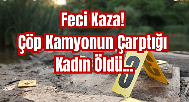 Feci Kaza! Çöp Kamyonun Çarptığı Kadın Öldü...
