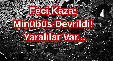 Feci Kaza: Minübüs Devrildi! Yaralılar Var