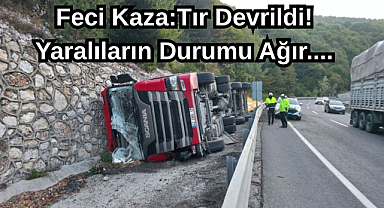 Feci Kaza:Tır Devrildi! Yaralıların Durumu Ağır....