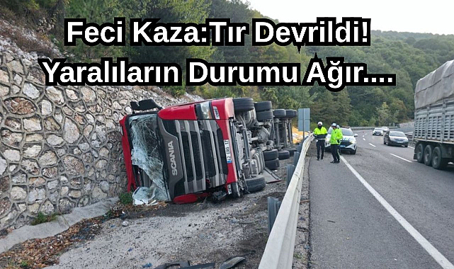 Feci Kaza:Tır Devrildi! Yaralıların Durumu Ağır....