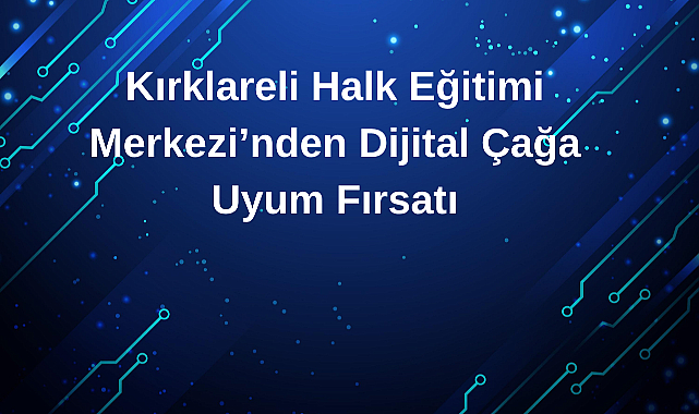 Kırklareli Halk Eğitimi Merkezi’nden Dijital Çağa Uyum Fırsatı