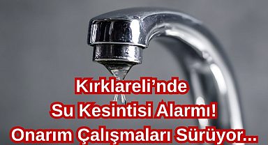 Kırklareli'nde Su Kesintisi Alarmı! Onarım Çalışmaları Sürüyor...