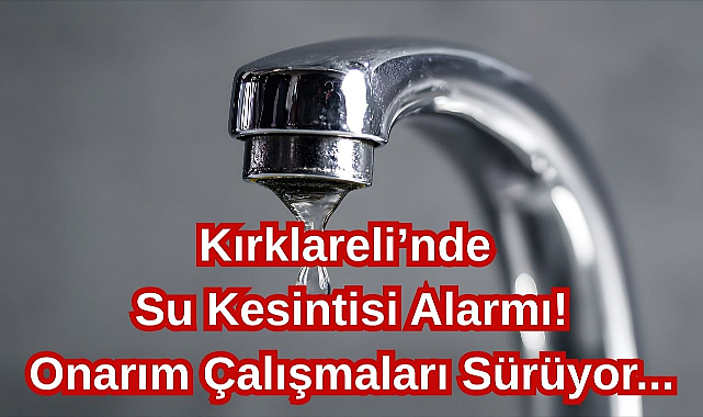 Kırklareli'nde Su Kesintisi Alarmı! Onarım Çalışmaları Sürüyor...