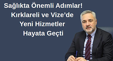 Sağlıkta Önemli Adımlar! Kırklareli ve Vize’de Yeni Hizmetler Hayata Geçti