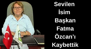 Sevilen İsim Başkan Fatma Özcan’ı Kaybettik!