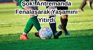 Şok! Antremanda Fenalaşarak Yaşamını Yitirdi...