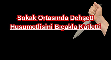 Sokak Ortasında Dehşet! Husumetlisini Bıçakla Katletti